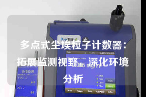 多點式塵埃粒子計數器：拓展監(jiān)測視野，深化環(huán)境分析