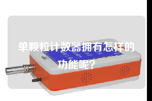 單顆粒計(jì)數(shù)器擁有怎樣的功能呢？