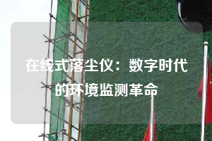 在線式落塵儀:數(shù)字時代的環(huán)境監(jiān)測革命