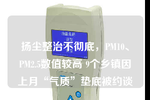 揚(yáng)塵整治不徹底，PM10、PM2.5數(shù)值較高 9個(gè)鄉(xiāng)鎮(zhèn)因上月“氣質(zhì)”墊底被約談