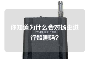 你知道為什么會對揚(yáng)塵進(jìn)行監(jiān)測嗎？